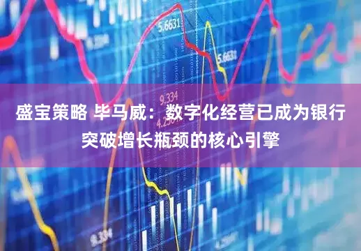 盛宝策略 毕马威：数字化经营已成为银行突破增长瓶颈的核心引擎