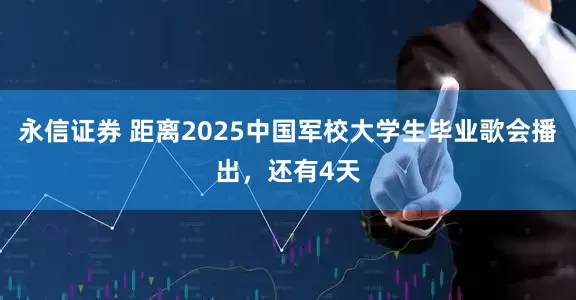 永信证券 距离2025中国军校大学生毕业歌会播出，还有4天