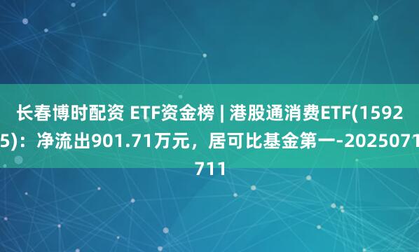 长春博时配资 ETF资金榜 | 港股通消费ETF(159245)：净流出901.71万元，居可比基金第一-20250711