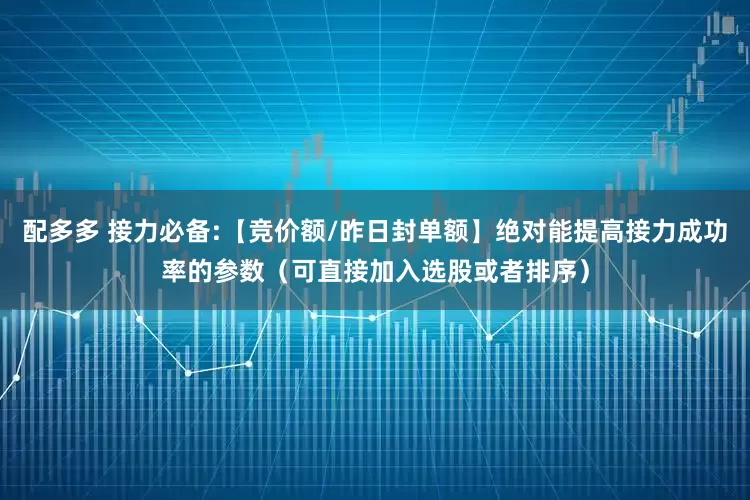 配多多 接力必备:【竞价额/昨日封单额】绝对能提高接力成功率的参数（可直接加入选股或者排序）