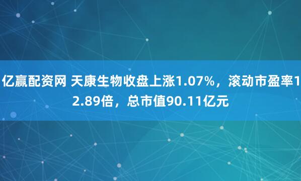 亿赢配资网 天康生物收盘上涨1.07%，滚动市盈率12.89倍，总市值90.11亿元
