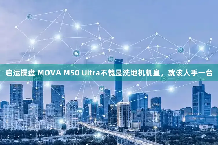 启运操盘 MOVA M50 Ultra不愧是洗地机机皇，就该人手一台