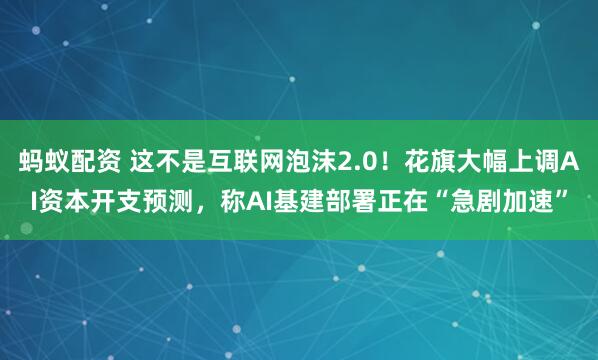蚂蚁配资 这不是互联网泡沫2.0!花旗大幅上调AI资本开支预测,称AI基建部署正在“急剧加速”
