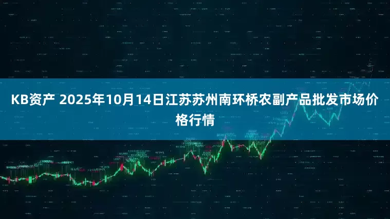 KB资产 2025年10月14日江苏苏州南环桥农副产品批发市场价格行情
