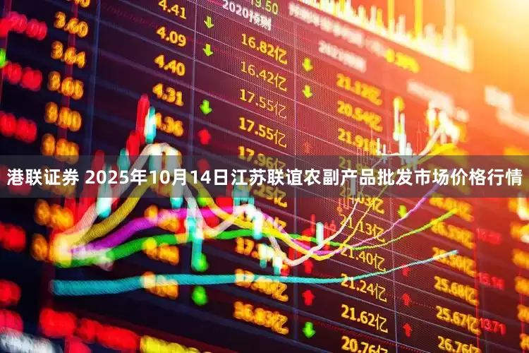 港联证券 2025年10月14日江苏联谊农副产品批发市场价格行情