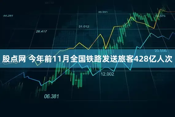 股点网 今年前11月全国铁路发送旅客428亿人次