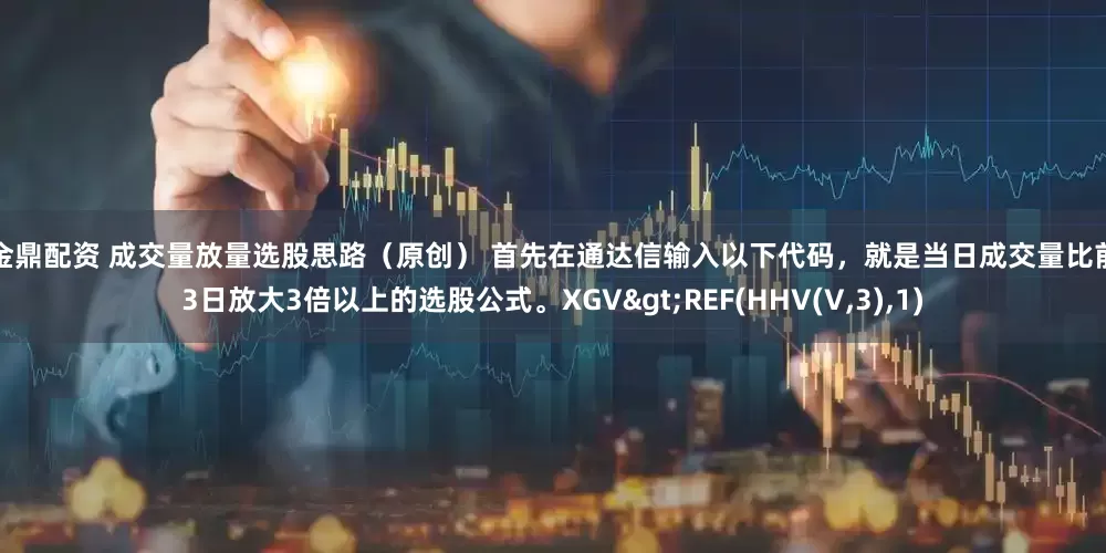 金鼎配资 成交量放量选股思路（原创） 首先在通达信输入以下代码，就是当日成交量比前3日放大3倍以上的选股公式。XGV>REF(HHV(V,3),1)