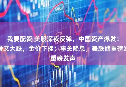 我要配资 美股深夜反弹，中国资产爆发！甲骨文大跌，金价下挫；事关降息，美联储重磅发声