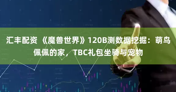 汇丰配资 《魔兽世界》120B测数据挖掘：萌鸟佩佩的家，TBC礼包坐骑与宠物